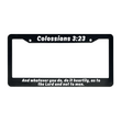 Load image into Gallery viewer, Colossians 3:23 And Whatever You Do, Do It Heartily, As To The Lord and Not To Men. | Christian License Plate Frame
