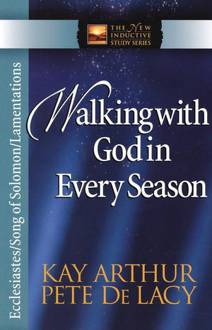 Walking with God in Every Season: Ecclesiastes/Song of Solomon/Lamentations - Kay Arthur & Pete De Lacy