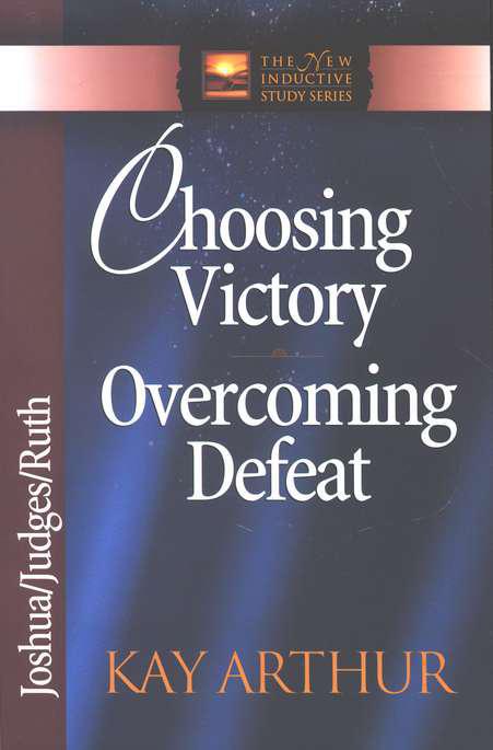 Choosing Victory, Overcoming Defeat: Joshua, Judges, Ruth - Kay Arthur