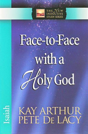 Face to Face With A Holy God: Isaiah - Kay Arthur & Pete De Lacy