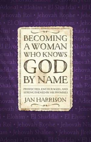 Becoming a Woman Who Knows God by Name: Protected, Encouraged, and Strengthened by His Promises - Jan Harrison