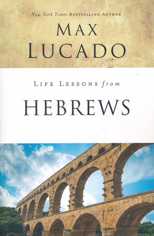 Life Lessons from Hebrews, 2018 Edition - Max Lucado