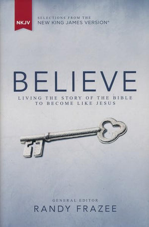 Believe, NKJV: Living the Story of the Bible to Become Like Jesus - Randy Frazee